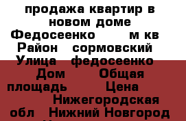 продажа квартир в новом доме Федосеенко 4 -75 м.кв › Район ­ сормовский › Улица ­ федосеенко › Дом ­ 4 › Общая площадь ­ 75 › Цена ­ 3 550 000 - Нижегородская обл., Нижний Новгород г. Недвижимость » Квартиры продажа   . Нижегородская обл.